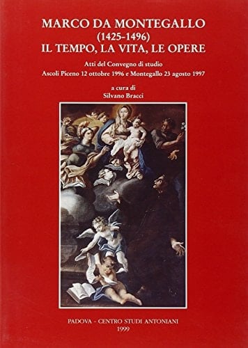 Marco da Montegallo (1425-1496): Il tempo, la vita, le opere : atti del convegno di studio, Ascoli Piceno, 12 ottobre 1996 e Montegallo 23 agosto 1997 (Centro studi antoniani) (Italian Edition)