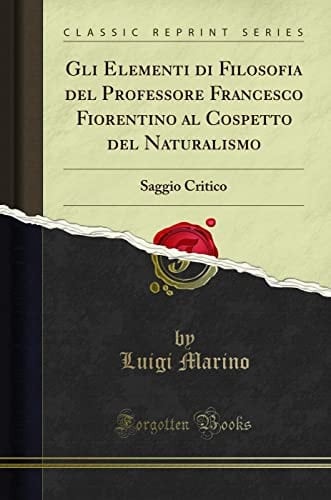 Gli Elementi Di Filosofia Del Professore Francesco Fiorentino Al Cospetto Del Naturalismo Saggio Critico (Classic Reprint)