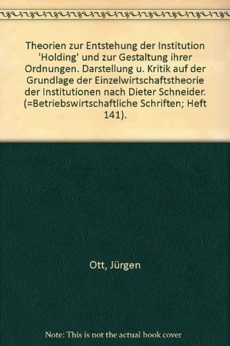 Theorien zur Entstehung der Institution "Holding" und zur Gestaltung ihrer Ordnungen Darstellung und Kritik auf der Grundlage der Einzelwirtschaftstheorie der Institutionen nach Dieter Schneider