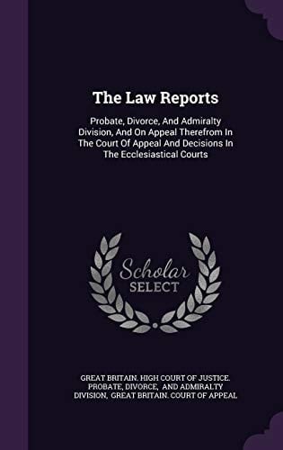 The Law Reports Probate, Divorce, and Admiralty Division, and on Appeal Therefrom in the Court of Appeal and Decisions in the Ecclesiastical Courts