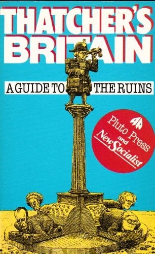 Thatcher's Britain A Guide to the Ruins
