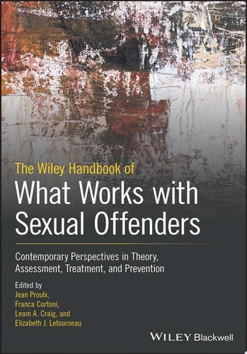 The Wiley Handbook of What Works with Sexual Offenders Contemporary Perspectives in Theory, Assessment, Treatment, and Prevention