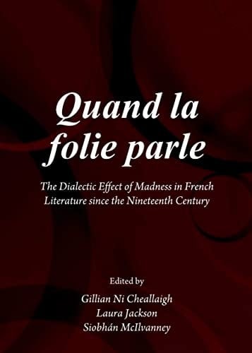 Quand la Folie Parle The Dialectic Effect of Madness in French Literature Since the Nineteenth Century