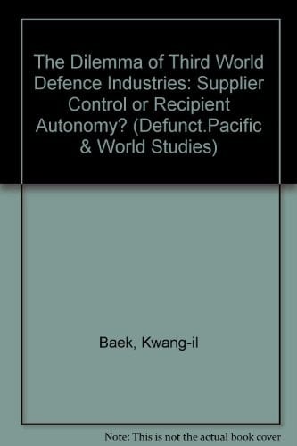 The Dilemma Of Third World Defense Industries: Supplier Control Or Recipient Autonomy? (Monographs of the Center for International Studies, Inha Uni)