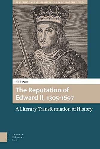 The Reputation of Edward II, 1305-1697 A Literary Transformation of History