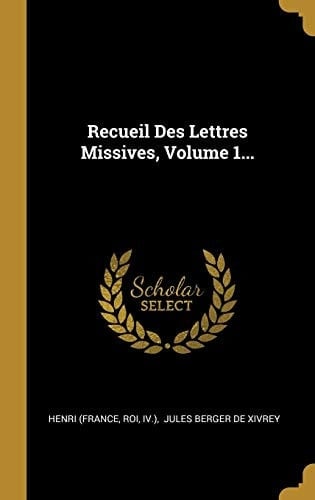 Recueil Des Lettres Missives, Volume 1...