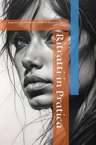 Ritratti in Pratica: Imparare a disegnare volti in bianco e nero - 60 esempi (Italian Edition)