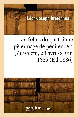 Les Échos Du Quatrième Pèlerinage de Pénitence À Jérusalem, 24 Avril-3 Juin 1885