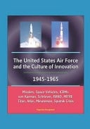 The United States Air Force and the Culture of Innovation, 1945-1965 - Missiles, Space Vehicles, ICBMs, Von Karman, Schriever, RAND, MITRE, Titan, Atlas, Minuteman, Sputnik Crisis