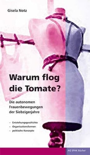 Warum flog die Tomate? die autonomen Frauenbewegungen der Siebzigerjahre ; Entstehungsgeschichte, Organisationsformen, politische Konzepte
