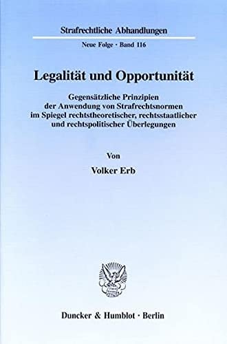 Legalität und Opportunität gegensätzliche Prinzipien der Anwendung von Strafrechtsnormen im Spiegel rechtstheoretischer, rechtsstaatlicher und rechtspolitischer Überlegungen