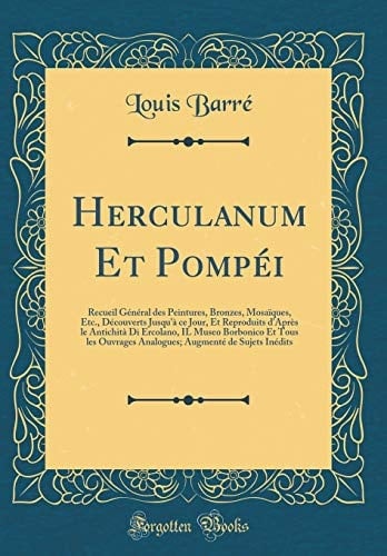 Herculanum Et Pompéi Recueil Général Des Peintures, Bronzes, Mosaïques, Etc., Découverts Jusqu'à Ce Jour, Et Reproduits d'Après Le Antichità Di Ercolano, Il Museo Borbonico Et Tous Les Ouvrages Analogues; Augmenté de Sujets Inédits