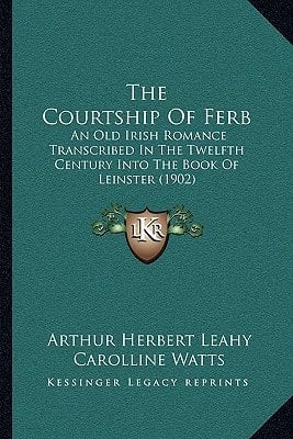 The Courtship Of Ferb: An Old Irish Romance Transcribed In The Twelfth Century Into The Book Of Leinster (1902)