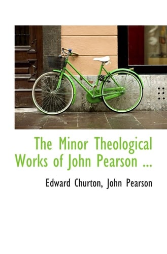 The Minor Theological Works of John Pearson ...