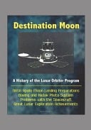Destination Moon A History of the Lunar Orbiter Program - NASA Apollo Moon Landing Preparations, Boeing and Kodak Photo System, Problems with the Spacecraft, Great Lunar Exploration Achievements