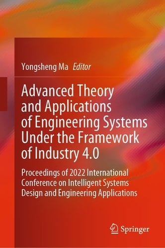 Advanced Theory and Applications of Engineering Systems Under the Framework of Industry 4.0 Proceedings of 2022 International Conference on Intelligent Systems Design and Engineering Applications