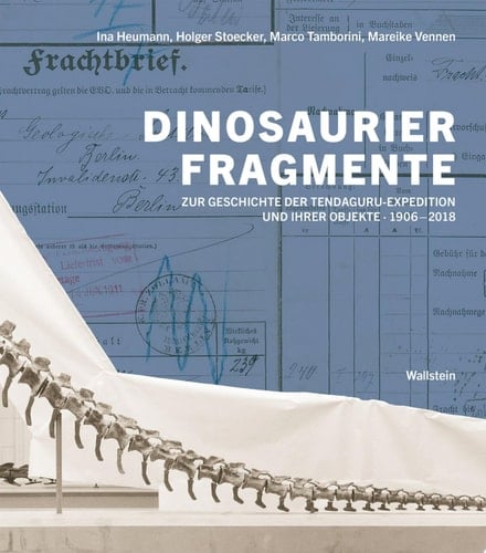 Dinosaurierfragmente Zur Geschichte der Tendaguru-Expedition und ihrer Objekte, 1906-2018