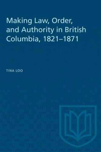 Making Law, Order, and Authority in British Columbia, 1821-1871 (Heritage)