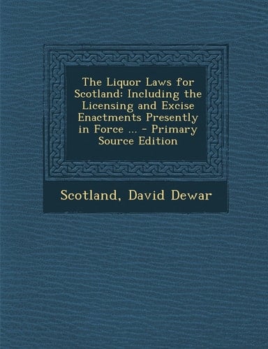 The Liquor Laws for Scotland Including the Licensing and Excise Enactments Presently in Force ... - Primary Source Edition