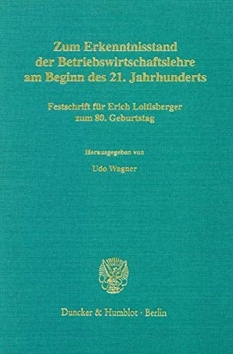 Zum Erkenntnisstand der Betriebswirtschaftslehre am Beginn des 21. Jahrhunderts Festschrift für Erich Loitlsberger zum 80. Geburtstag