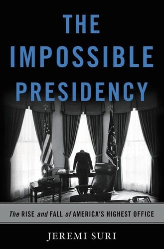 The Impossible Presidency The Rise and Fall of America's Highest Office