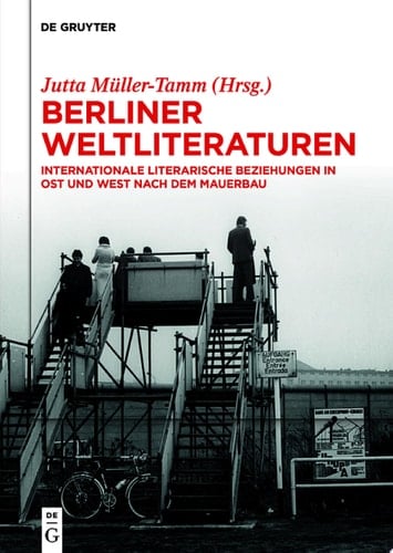 Berliner Weltliteraturen Internationale literarische Beziehungen in Ost und West nach dem Mauerbau