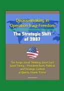 Decisionmaking in Operation Iraqi Freedom The Strategic Shift of 2007 - The Surge, Good Thinking, Good Luck, Good Timing - President Bush, Political and Strategic Context, Al-Qaeda, Islamic Terror