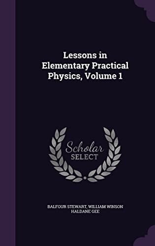 Lessons in Elementary Practical Physics, Volume 1