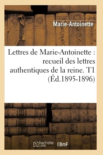 Lettres de Marie-Antoinette recueil des lettres authentiques de la reine. T1 (Éd.1895-1896)