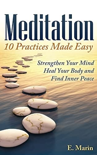 Meditation 10 Practices Made Easy: Strengthen Your Mind, Heal Your Body and Find Inner Peace