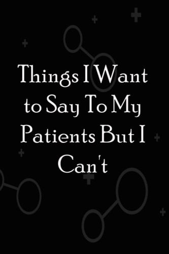Things I Want to Say To My Patients But Can't: Notebook 111 Pages 6"X9" Lined Journal, Funny Gag Gifts for Doctors, Nurses, Medical assistant, Funny Gifts for Christmas, Holidays or Birthdays
