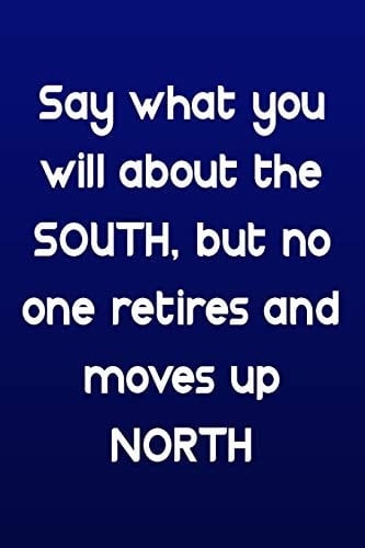 Say What You Will about the South, But No One Retires and Moves Up North: Funny Retirement Writing Journal Lined, Diary, Notebook Say What You Will about the South, But No One Retires and Moves Up North
