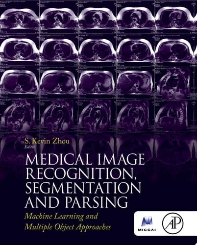 Medical Image Recognition, Segmentation and Parsing Machine Learning and Multiple Object Approaches