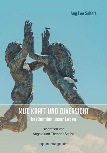 Mut, Kraft und Zuversicht bestimmten unser Leben Biografien von Angela und Theodor Seifert