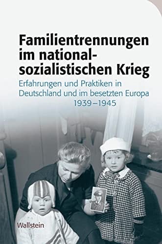 Familientrennungen im nationalsozialistischen Krieg Erfahrungen und Praktiken in Deutschland und im besetzten Europa 1939-1945