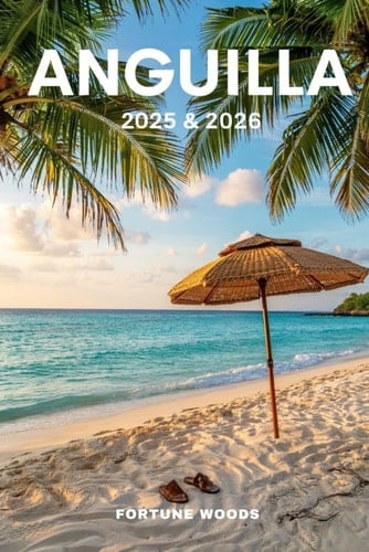 Anguilla 2025 & 2026 The Updated and Essential Pocket (insider's) Guide to Explore and Enjoy Anguilla's Top Attractions, Island Adventures, Must See Destinations, Local Favorites, Safety and More
