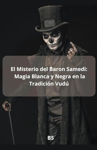 El Misterio del Baron Samedi Magia blanca y Negra en la Tradición Vudú