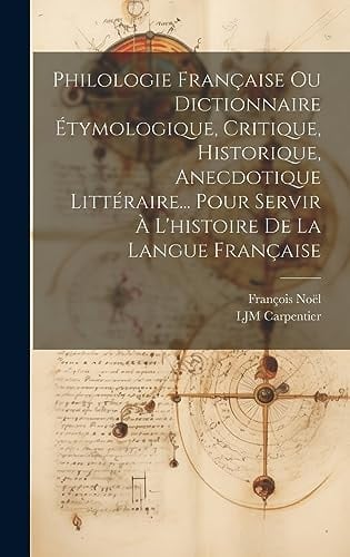 Philologie Française Ou Dictionnaire Étymologique, Critique, Historique, Anecdotique Littéraire... Pour Servir À L'histoire De La Langue Française