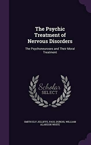 The Psychic Treatment of Nervous Disorders The Psychoneuroses and Their Moral Treatment