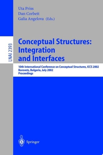 Conceptual Structures: Integration and Interfaces 10th International Conference on Conceptual Structures, ICCS 2002 Borovets, Bulgaria, July 15-19, 2002 Proceedings