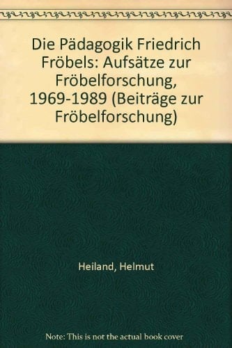 Die Pädagogik Friedrich Fröbels Aufsätze zur Fröbelforschung, 1969-1989