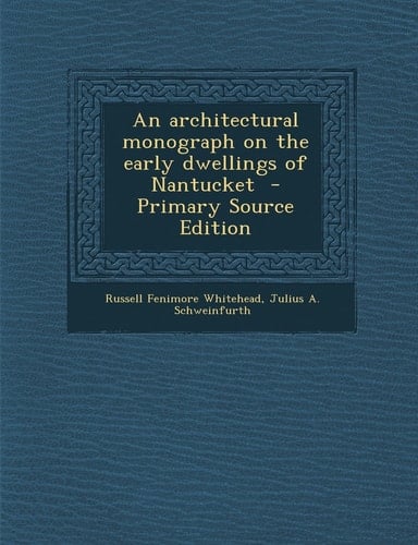 An Architectural Monograph on the Early Dwellings of Nantucket - Primary Source Edition