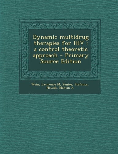 Dynamic Multidrug Therapies for Hiv A Control Theoretic Approach - Primary Source Edition