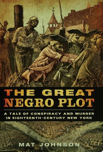 The Great Negro Plot A Tale of Conspiracy and Murder in Eighteenth-Century New York