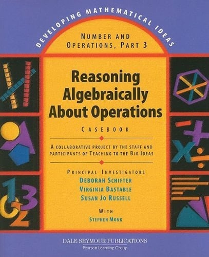 Reasoning Algebraically about Operations Casebook A Collaborative Project by the Staff and Participants of Teaching to the Big Ideas