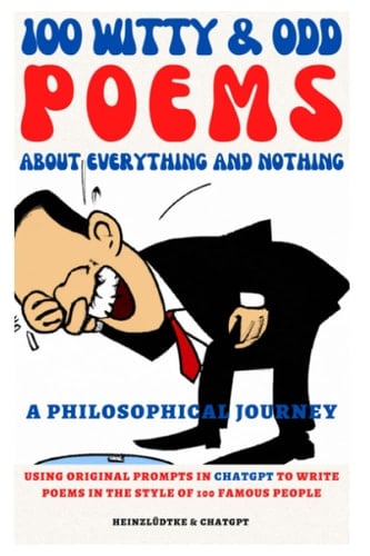 100 Witty & Odd Poems About Everything And Nothing: Using original prompts in ChatGPT to write poems in the style of 100 famous people