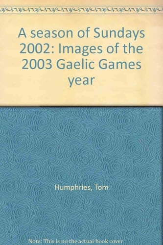 A Season of Sundays 2002 Images of the 2003 Gaelic Games Year