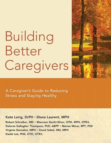 Building Better Caregivers A Caregiver's Guide to Reducing Stress and Staying Healthy