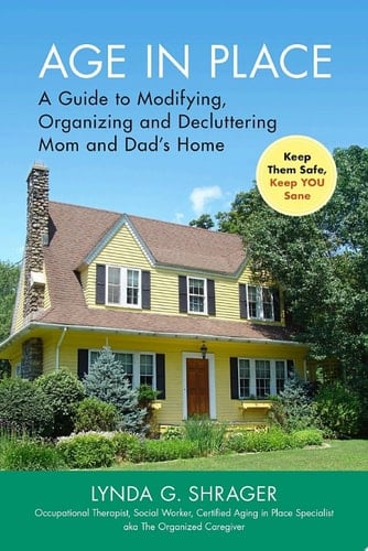 Age in Place A Guide to Modifying, Organizing and Decluttering Mom and Dad's Home