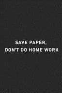 Save Paper Don't Do Home Work Lined Notebook / Journal Gift for Your Lazy Friend / Co-Worker 120 Pages, 6x9, Soft Cover, Matte Finish